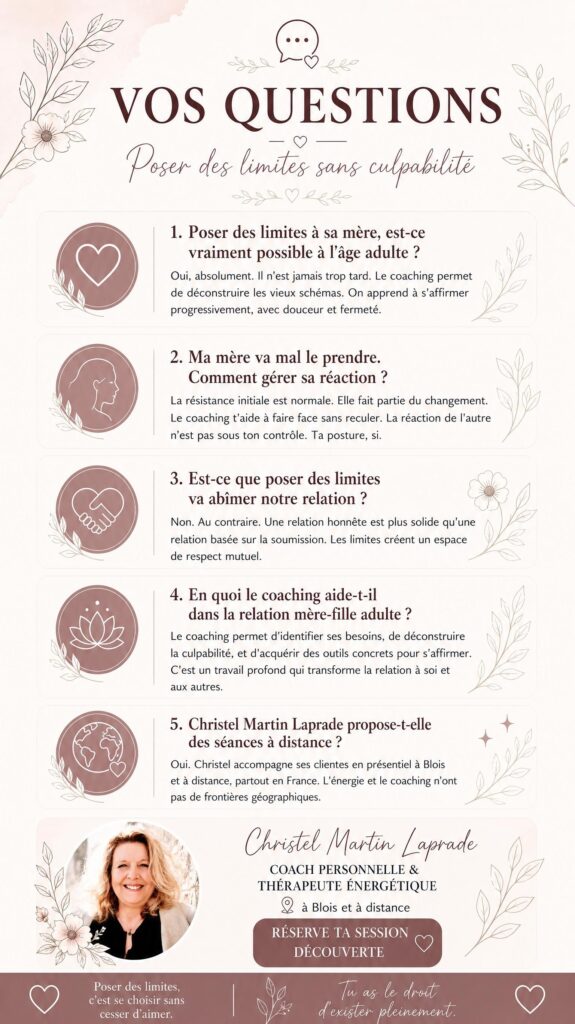 FAQ sur poser des limites sans culpabilité face à sa mère :
5 questions répondues par Christel Martin Laprade,
coach personnelle et thérapeute énergétique à Blois et à distance